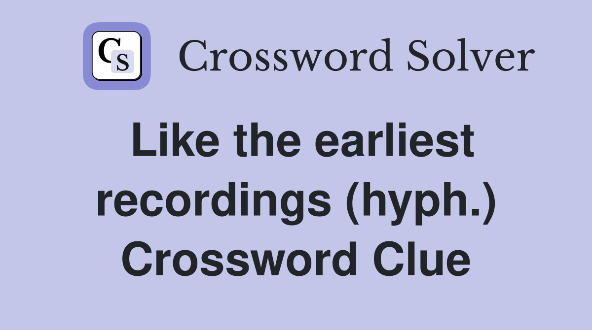 Like the earliest recordings (hyph.) Crossword Clue Answers